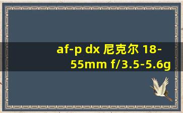 af-p dx 尼克尔 18-55mm f/3.5-5.6g vr